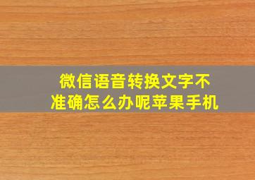 微信语音转换文字不准确怎么办呢苹果手机