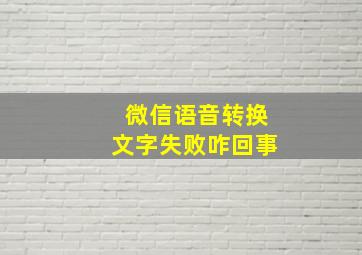 微信语音转换文字失败咋回事