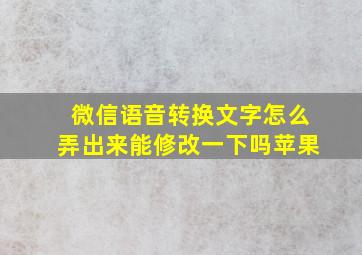 微信语音转换文字怎么弄出来能修改一下吗苹果