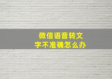 微信语音转文字不准确怎么办