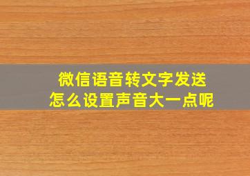 微信语音转文字发送怎么设置声音大一点呢