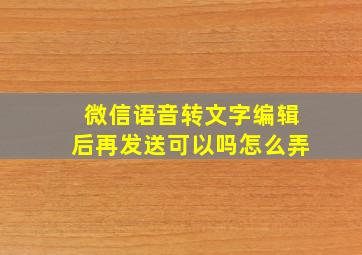 微信语音转文字编辑后再发送可以吗怎么弄