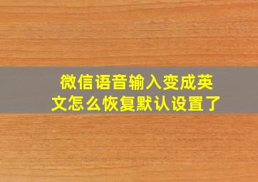 微信语音输入变成英文怎么恢复默认设置了