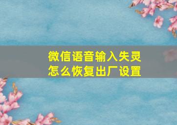 微信语音输入失灵怎么恢复出厂设置