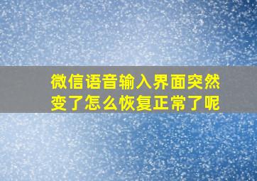 微信语音输入界面突然变了怎么恢复正常了呢