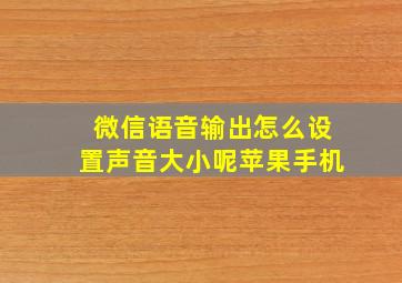 微信语音输出怎么设置声音大小呢苹果手机