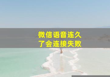 微信语音连久了会连接失败