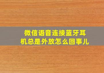 微信语音连接蓝牙耳机总是外放怎么回事儿