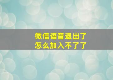 微信语音退出了怎么加入不了了