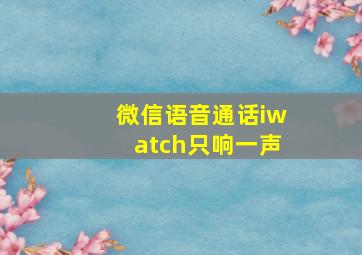 微信语音通话iwatch只响一声