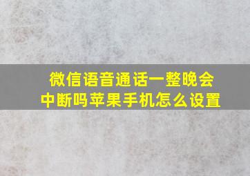 微信语音通话一整晚会中断吗苹果手机怎么设置