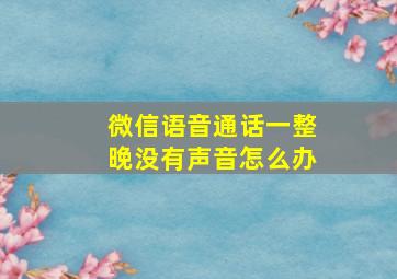 微信语音通话一整晚没有声音怎么办