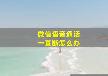 微信语音通话一直断怎么办