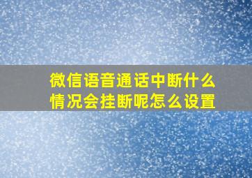 微信语音通话中断什么情况会挂断呢怎么设置