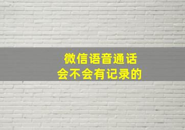 微信语音通话会不会有记录的