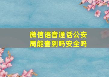 微信语音通话公安局能查到吗安全吗