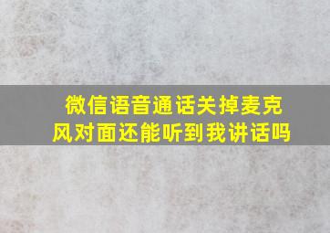 微信语音通话关掉麦克风对面还能听到我讲话吗