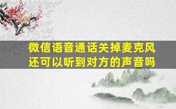 微信语音通话关掉麦克风还可以听到对方的声音吗