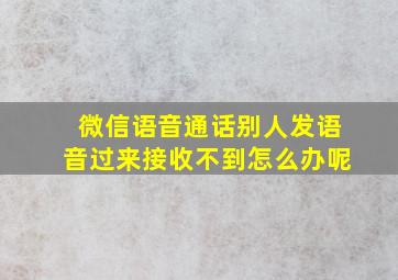 微信语音通话别人发语音过来接收不到怎么办呢