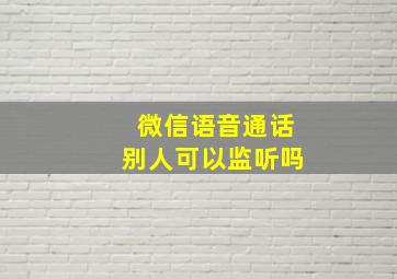 微信语音通话别人可以监听吗