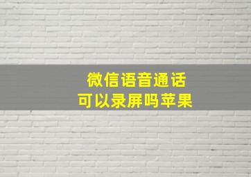 微信语音通话可以录屏吗苹果