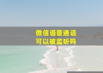 微信语音通话可以被监听吗