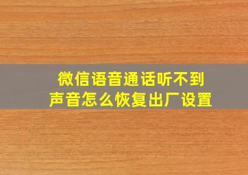 微信语音通话听不到声音怎么恢复出厂设置