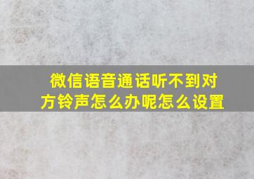 微信语音通话听不到对方铃声怎么办呢怎么设置