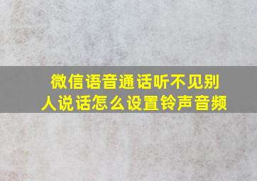 微信语音通话听不见别人说话怎么设置铃声音频