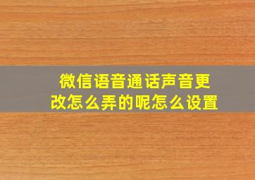 微信语音通话声音更改怎么弄的呢怎么设置