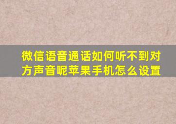 微信语音通话如何听不到对方声音呢苹果手机怎么设置