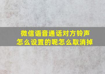 微信语音通话对方铃声怎么设置的呢怎么取消掉