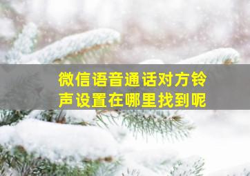 微信语音通话对方铃声设置在哪里找到呢