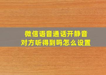 微信语音通话开静音对方听得到吗怎么设置