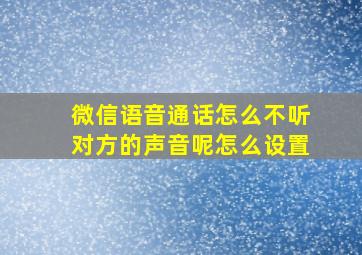 微信语音通话怎么不听对方的声音呢怎么设置