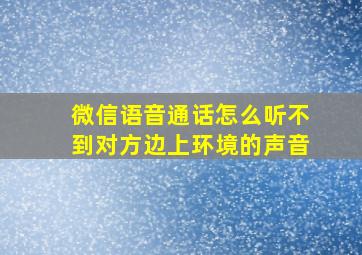 微信语音通话怎么听不到对方边上环境的声音