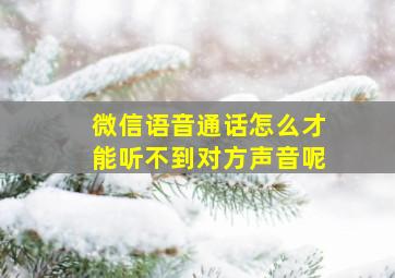 微信语音通话怎么才能听不到对方声音呢