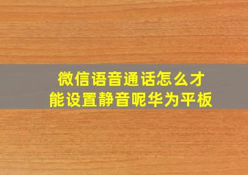 微信语音通话怎么才能设置静音呢华为平板