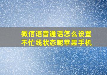 微信语音通话怎么设置不忙线状态呢苹果手机