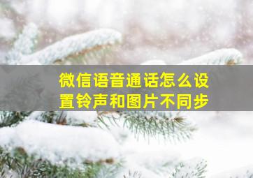 微信语音通话怎么设置铃声和图片不同步