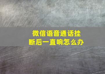 微信语音通话挂断后一直响怎么办