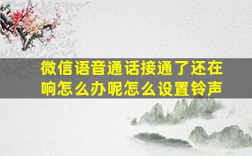 微信语音通话接通了还在响怎么办呢怎么设置铃声