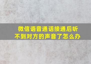 微信语音通话接通后听不到对方的声音了怎么办