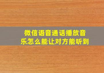 微信语音通话播放音乐怎么能让对方能听到