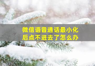 微信语音通话最小化后点不进去了怎么办