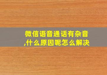 微信语音通话有杂音,什么原因呢怎么解决