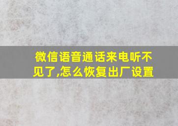 微信语音通话来电听不见了,怎么恢复出厂设置