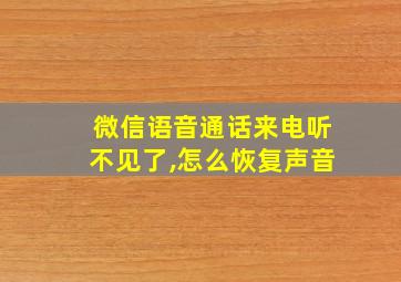 微信语音通话来电听不见了,怎么恢复声音