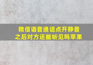 微信语音通话点开静音之后对方还能听见吗苹果