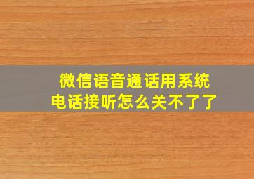 微信语音通话用系统电话接听怎么关不了了